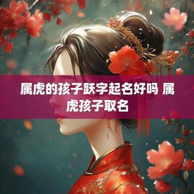 属虎的孩子跃字起名好吗 属虎孩子取名