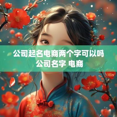 公司起名电商两个字可以吗 公司名字 电商