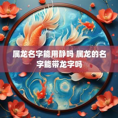 属龙名字能用静吗 属龙的名字能带龙字吗