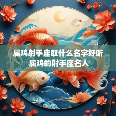 属鸡射手座取什么名字好听 属鸡的射手座名人 属鸡射手座取什么名字好听 属鸡的射手座名人