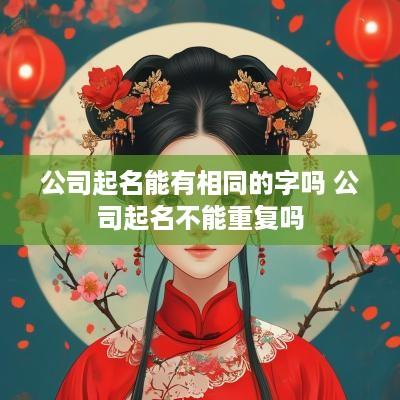 公司起名能有相同的字吗 公司起名不能重复吗