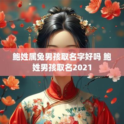 鲍姓属兔男孩取名字好吗 鲍姓男孩取名2025