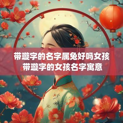 带璇字的名字属兔好吗女孩 带璇字的女孩名字寓意
