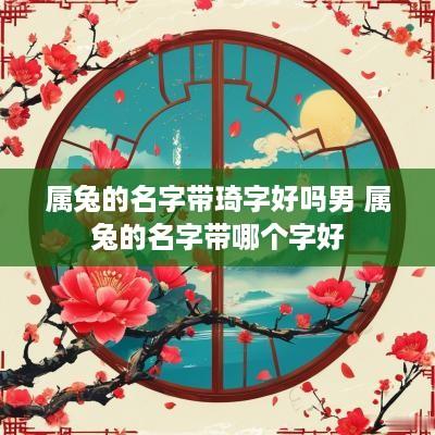 属兔的名字带琦字好吗男 属兔的名字带哪个字好