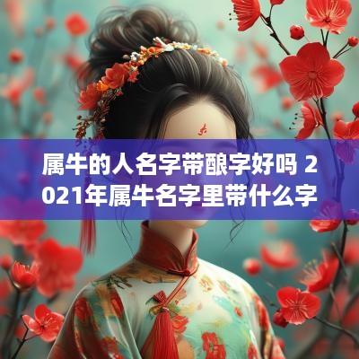 属牛的人名字带酿字好吗 2025年属牛名字里带什么字好