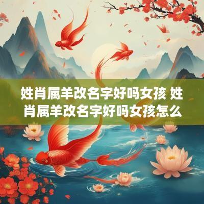 姓肖属羊改名字好吗女孩 姓肖属羊改名字好吗女孩怎么取