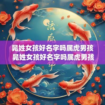 晁姓女孩好名字吗属虎男孩 晁姓女孩好名字吗属虎男孩取名