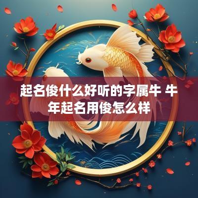 起名俊什么好听的字属牛 蛇年起名用俊怎么样