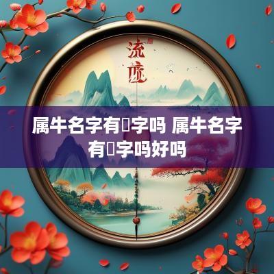 属牛名字有玥字吗 属牛名字有玥字吗好吗