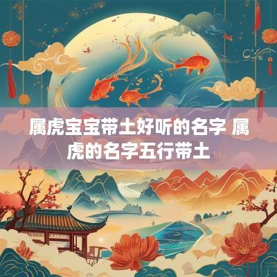属虎宝宝带土好听的名字 属虎的名字五行带土