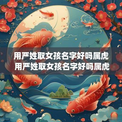 用严姓取女孩名字好吗属虎 用严姓取女孩名字好吗属虎男孩