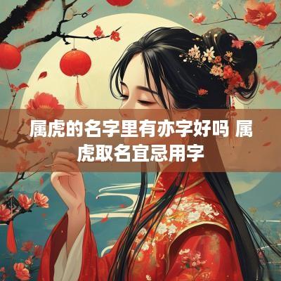 属虎的名字里有亦字好吗 属虎取名宜忌用字