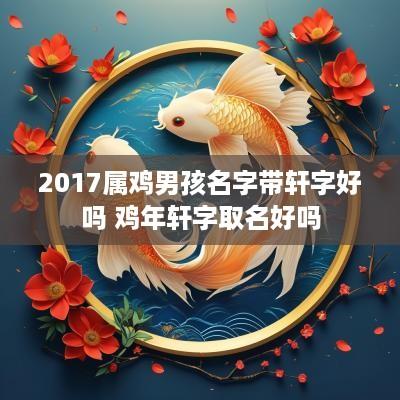 2017属鸡男孩名字带轩字好吗 鸡年轩字取名好吗