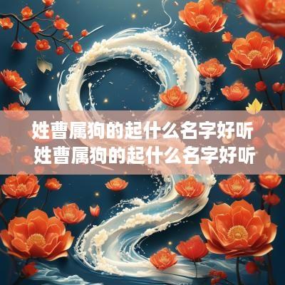 姓曹属狗的起什么名字好听 姓曹属狗的起什么名字好听男孩 姓曹属狗的起什么名字好听 姓曹属狗的起什么名字好听男孩