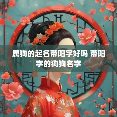 属狗的起名带阳字好吗 带阳字的狗狗名字