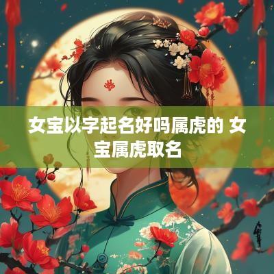 女宝以字起名好吗属虎的 女宝属虎取名