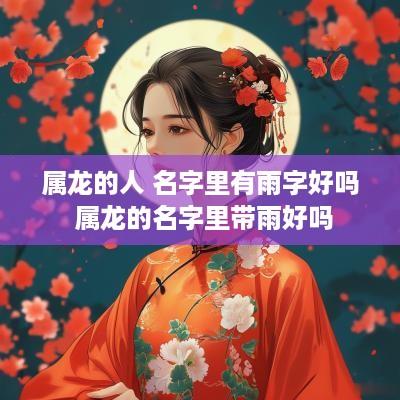 属龙的人 名字里有雨字好吗 属龙的名字里带雨好吗