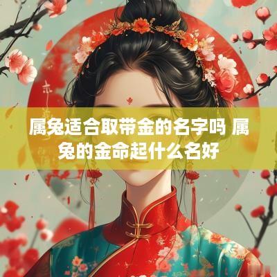 属兔适合取带金的名字吗 属兔的金命起什么名好