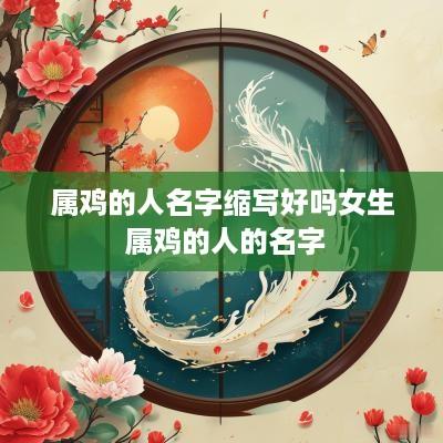 属鸡的人名字缩写好吗女生 属鸡的人的名字