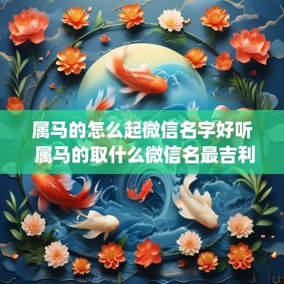 属马的怎么起微信名字好听 属马的取什么微信名最吉利