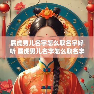 属虎男儿名字怎么取名字好听 属虎男儿名字怎么取名字好听又简单
