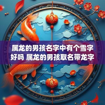 属龙的男孩名字中有个雪字好吗 属龙的男孩取名带龙字好吗