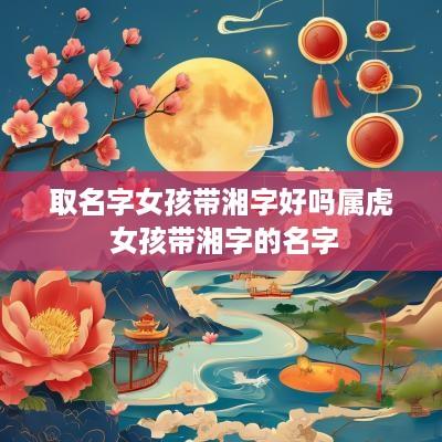 取名字女孩带湘字好吗属虎 女孩带湘字的名字