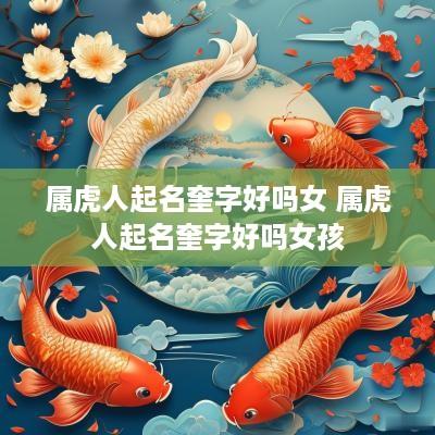 属虎人起名奎字好吗女 属虎人起名奎字好吗女孩