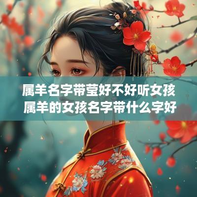 属羊名字带莹好不好听女孩 属羊的女孩名字带什么字好