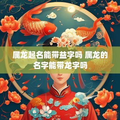 属龙起名能带益字吗 属龙的名字能带龙字吗