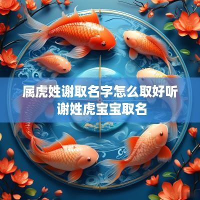 属虎姓谢取名字怎么取好听 谢姓虎宝宝取名