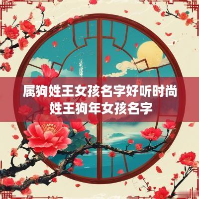 属狗姓王女孩名字好听时尚 姓王狗年女孩名字