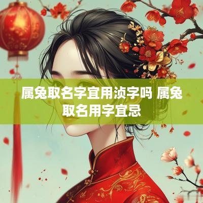 属兔取名字宜用浈字吗 属兔取名用字宜忌