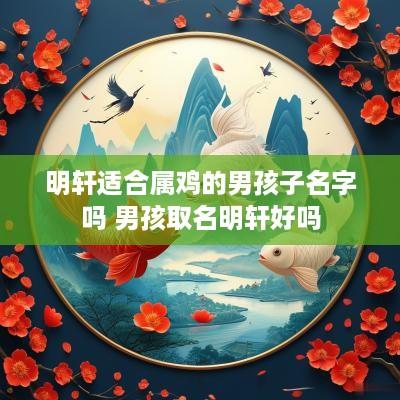 明轩适合属鸡的男孩子名字吗 男孩取名明轩好吗