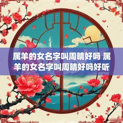 属羊的女名字叫周晴好吗 属羊的女名字叫周晴好吗好听吗