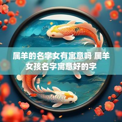 属羊的名字女有寓意吗 属羊女孩名字寓意好的字