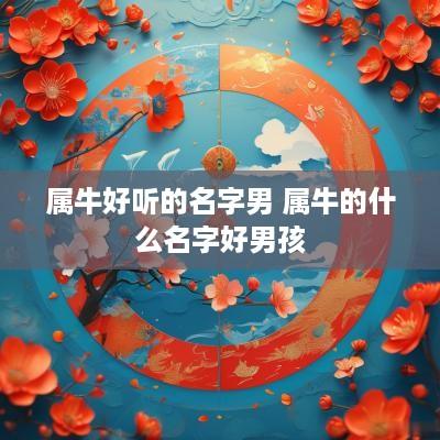 属牛好听的名字男 属牛的什么名字好男孩