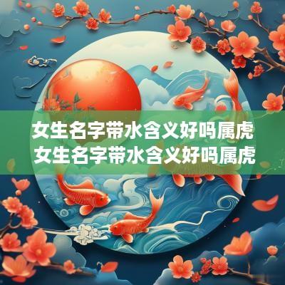 女生名字带水含义好吗属虎 女生名字带水含义好吗属虎的