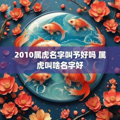 2010属虎名字叫予好吗 属虎叫啥名字好