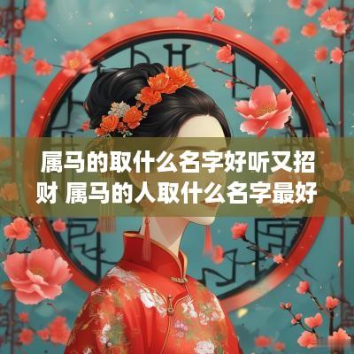 属马的取什么名字好听又招财 属马的人取什么名字最好