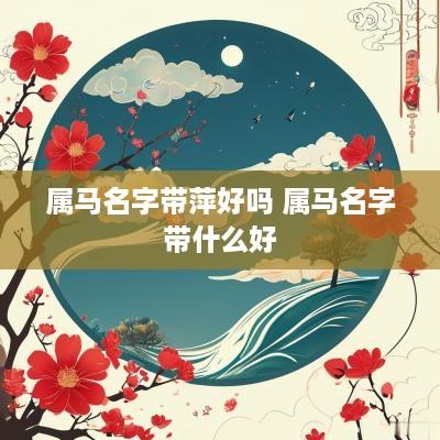 属马名字带萍好吗 属马名字带什么好