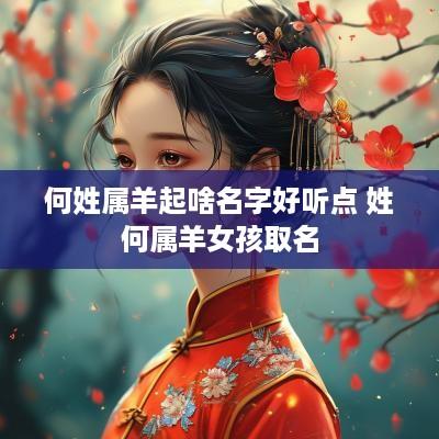 何姓属羊起啥名字好听点 姓何属羊女孩取名