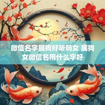 微信名字属狗好听吗女 属狗女微信名用什么字好