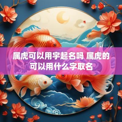 属虎可以用宇起名吗 属虎的可以用什么字取名
