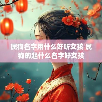 属狗名字用什么好听女孩 属狗的起什么名字好女孩