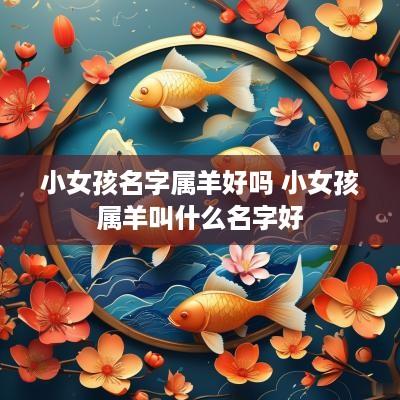 小女孩名字属羊好吗 小女孩属羊叫什么名字好