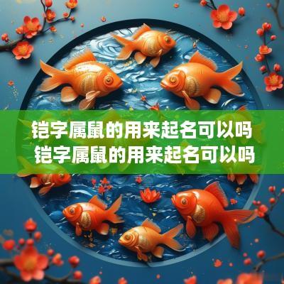 铠字属鼠的用来起名可以吗 铠字属鼠的用来起名可以吗女孩