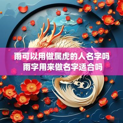 雨可以用做属虎的人名字吗 雨字用来做名字适合吗
