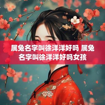 属兔名字叫徐洋洋好吗 属兔名字叫徐洋洋好吗女孩