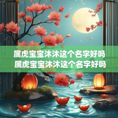 属虎宝宝沐沐这个名字好吗 属虎宝宝沐沐这个名字好吗女孩